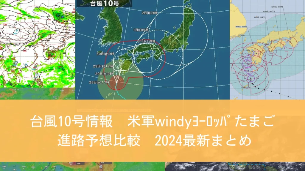 台風10号情報たまご米軍windyﾖｰﾛｯﾊﾟ比較 進路予想2024最新まとめ