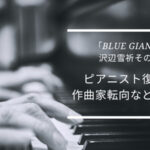 ピアノ「BLUE GIANT」 沢辺雪祈その後