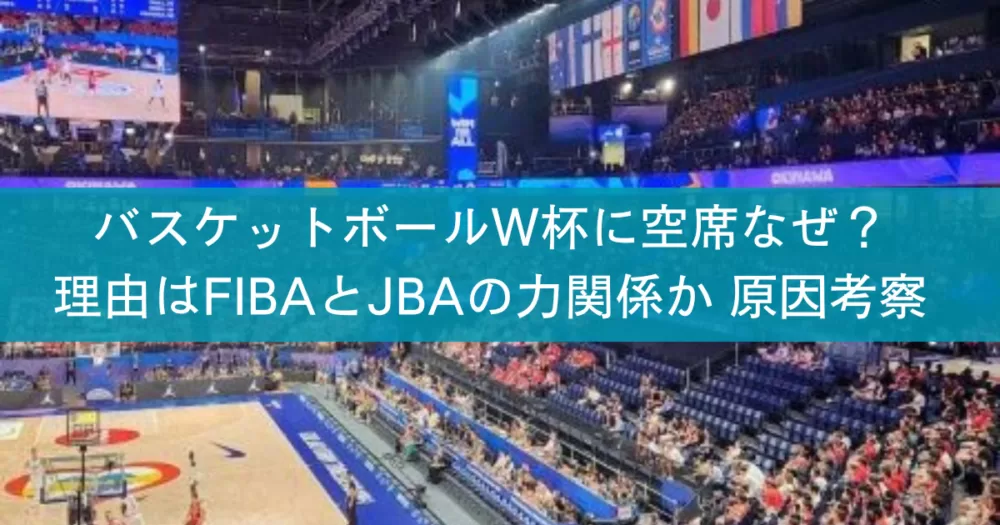 バスケットボールW杯に空席なぜ？理由はFIBAとJBAの力関係か 原因考察