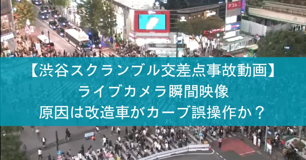 【渋谷スクランブル交差点事故動画】ライブカメラ瞬間映像｜原因は改造車がカーブ誤操作か？