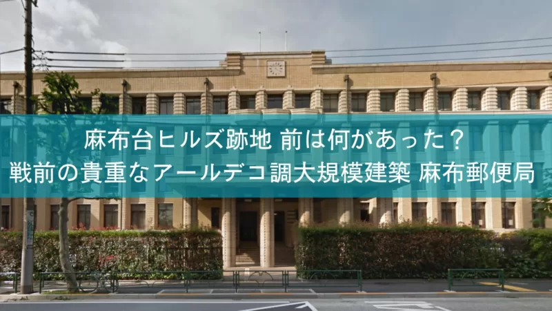 麻布台ヒルズ 跡地 前は何があった？戦前の貴重なアールデコ調大規模建築【麻布郵便局】